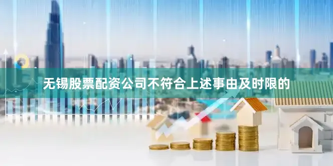 无锡股票配资公司不符合上述事由及时限的