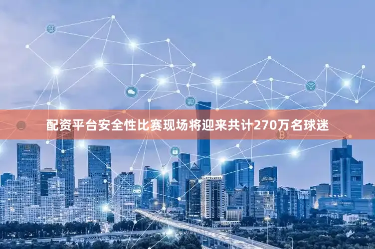 配资平台安全性比赛现场将迎来共计270万名球迷