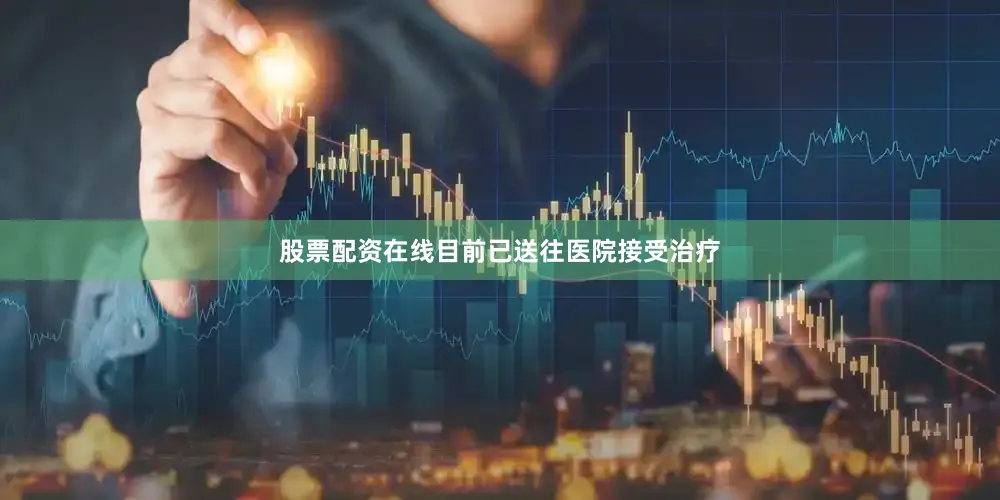 股票配资在线目前已送往医院接受治疗