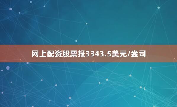 网上配资股票报3343.5美元/盎司
