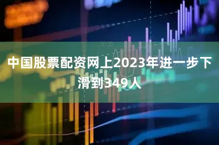 中国股票配资网上2023年进一步下滑到349人