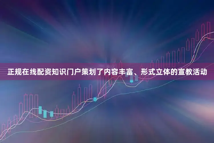 正规在线配资知识门户策划了内容丰富、形式立体的宣教活动