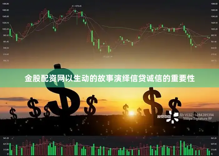 金股配资网以生动的故事演绎信贷诚信的重要性