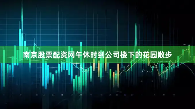 南京股票配资网午休时到公司楼下的花园散步