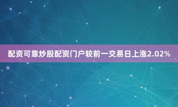 配资可靠炒股配资门户较前一交易日上涨2.02%