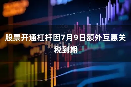 股票开通杠杆因7月9日额外互惠关税到期
