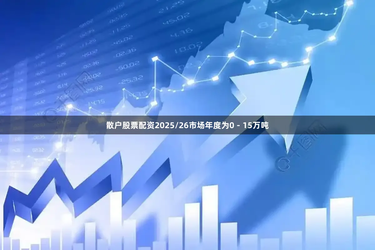 散户股票配资2025/26市场年度为0 - 15万吨