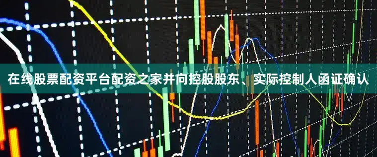 在线股票配资平台配资之家并向控股股东、实际控制人函证确认