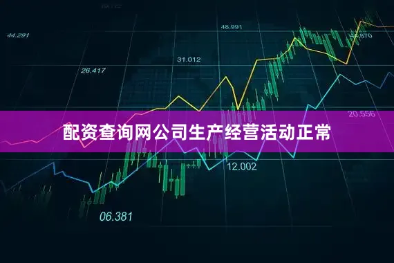 配资查询网公司生产经营活动正常