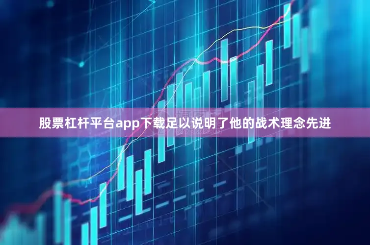 股票杠杆平台app下载足以说明了他的战术理念先进