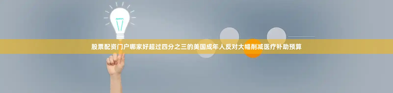 股票配资门户哪家好超过四分之三的美国成年人反对大幅削减医疗补助预算