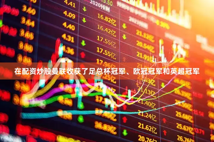 在配资炒股曼联收获了足总杯冠军、欧冠冠军和英超冠军