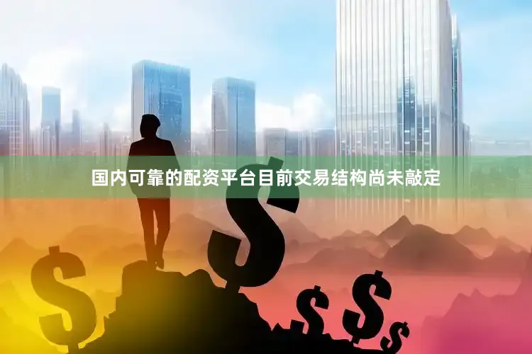 国内可靠的配资平台目前交易结构尚未敲定