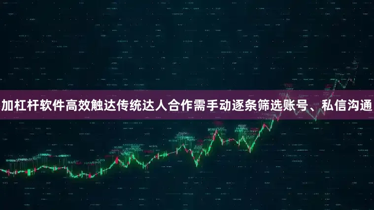 加杠杆软件高效触达传统达人合作需手动逐条筛选账号、私信沟通