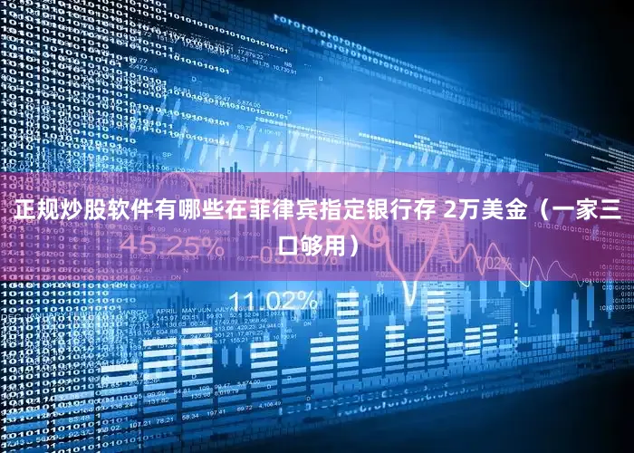 正规炒股软件有哪些在菲律宾指定银行存 2万美金（一家三口够用）