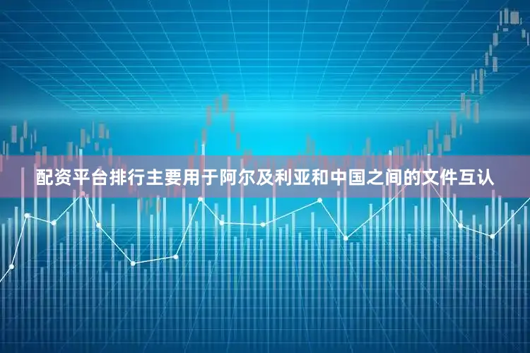 配资平台排行主要用于阿尔及利亚和中国之间的文件互认