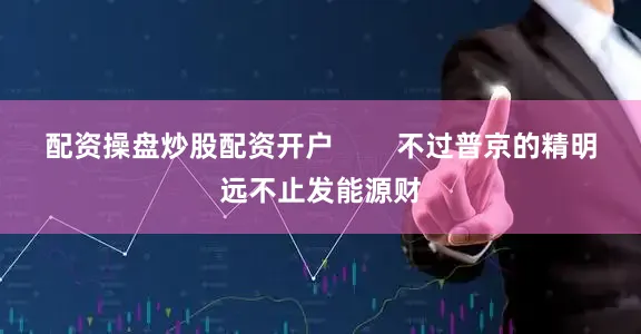 配资操盘炒股配资开户        不过普京的精明远不止发能源财