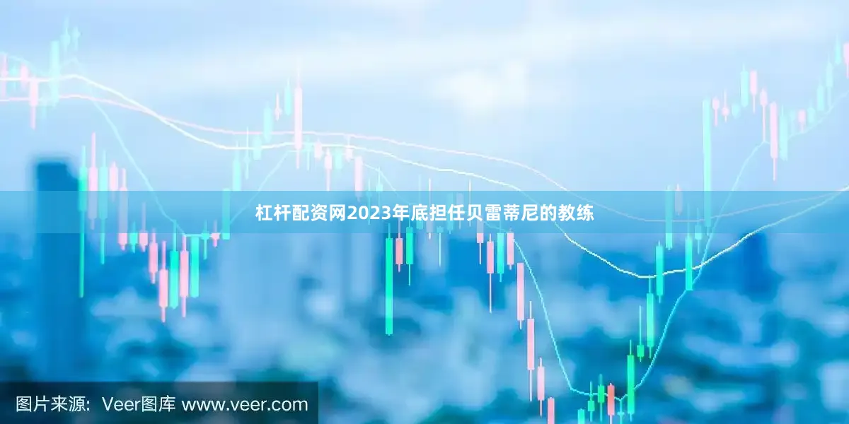 杠杆配资网2023年底担任贝雷蒂尼的教练