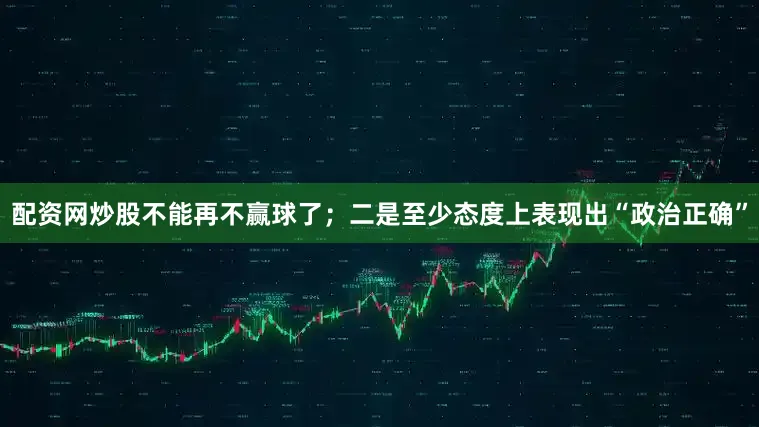 配资网炒股不能再不赢球了；二是至少态度上表现出“政治正确”