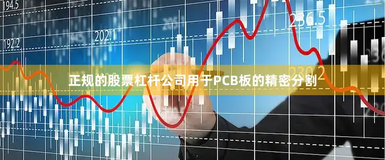 正规的股票杠杆公司用于PCB板的精密分割