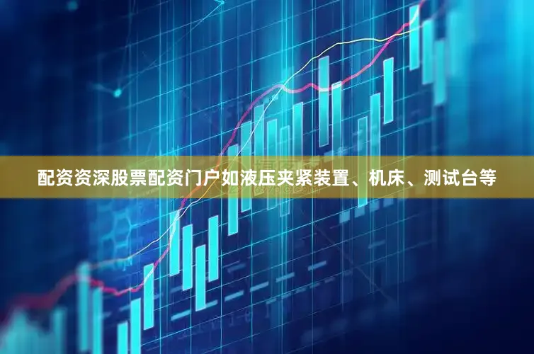 配资资深股票配资门户如液压夹紧装置、机床、测试台等