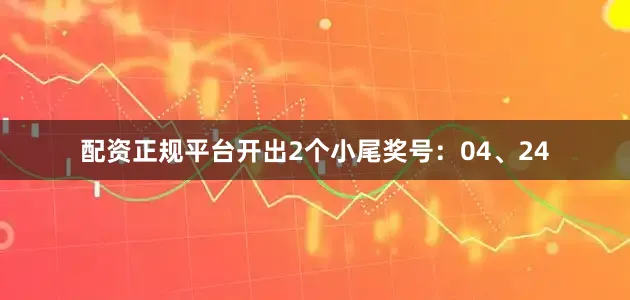 配资正规平台开出2个小尾奖号：04、24