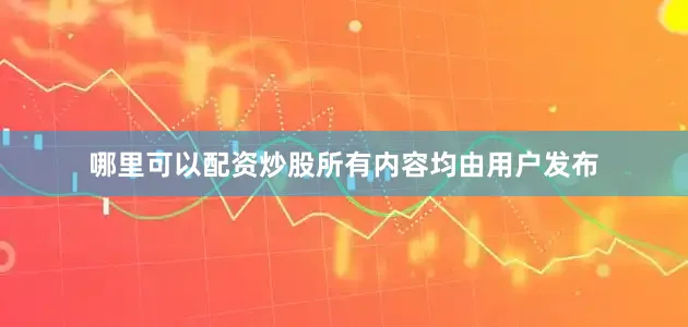 哪里可以配资炒股所有内容均由用户发布