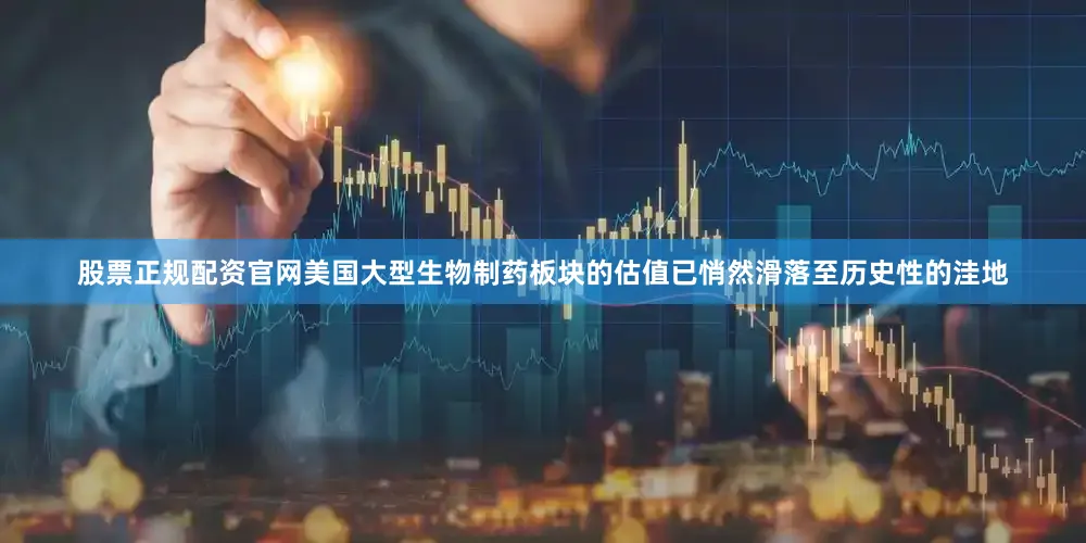 股票正规配资官网美国大型生物制药板块的估值已悄然滑落至历史性的洼地