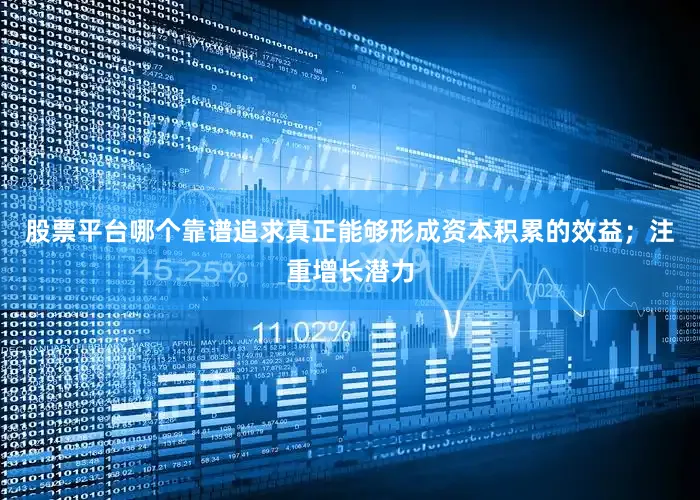 股票平台哪个靠谱追求真正能够形成资本积累的效益；注重增长潜力