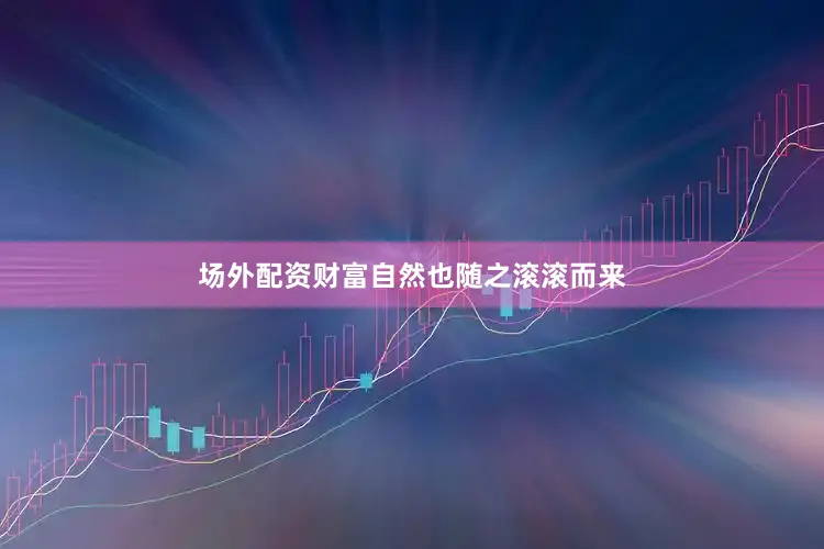 场外配资财富自然也随之滚滚而来