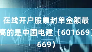 在线开户股票封单金额最高的是中国电建（601669）