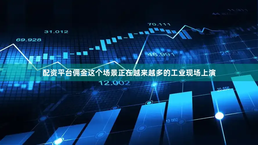 配资平台佣金这个场景正在越来越多的工业现场上演