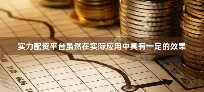 实力配资平台虽然在实际应用中具有一定的效果