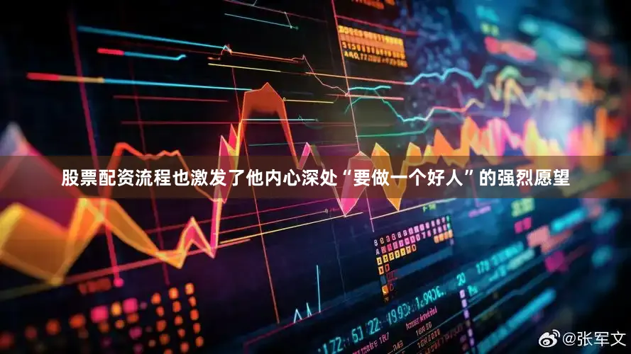 股票配资流程也激发了他内心深处“要做一个好人”的强烈愿望