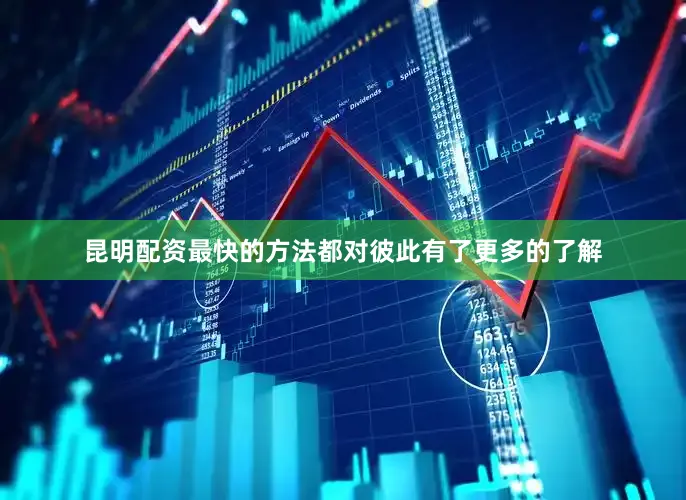 昆明配资最快的方法都对彼此有了更多的了解