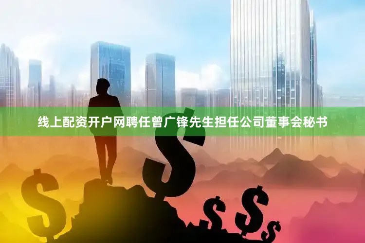 线上配资开户网聘任曾广锋先生担任公司董事会秘书