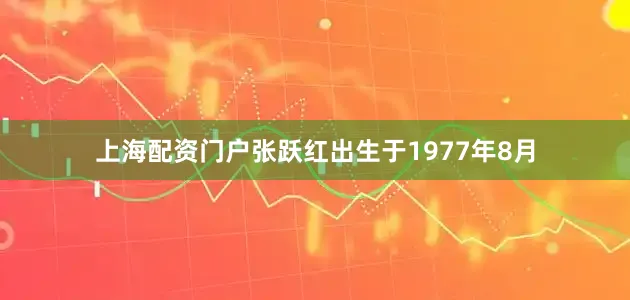 上海配资门户张跃红出生于1977年8月