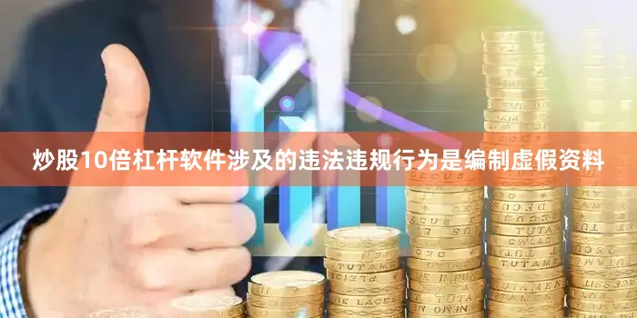 炒股10倍杠杆软件涉及的违法违规行为是编制虚假资料