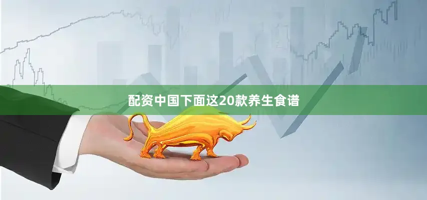 配资中国下面这20款养生食谱