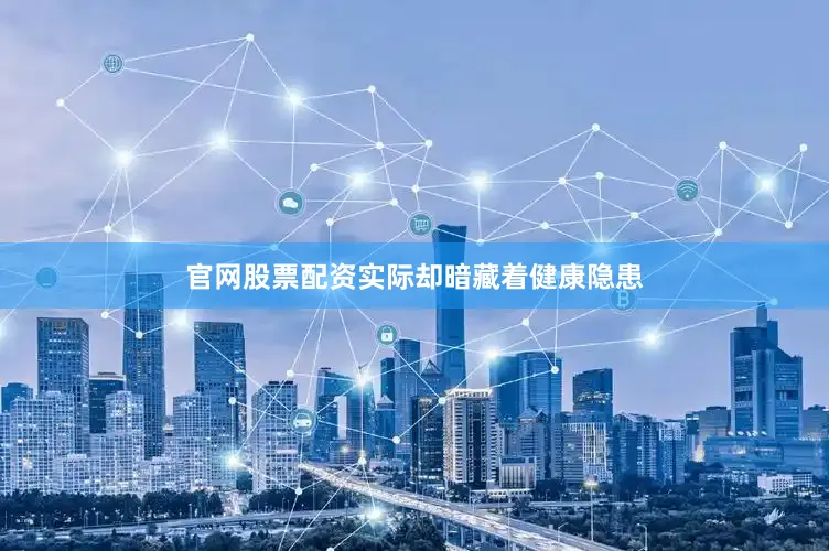 官网股票配资实际却暗藏着健康隐患