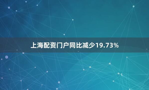 上海配资门户同比减少19.73%