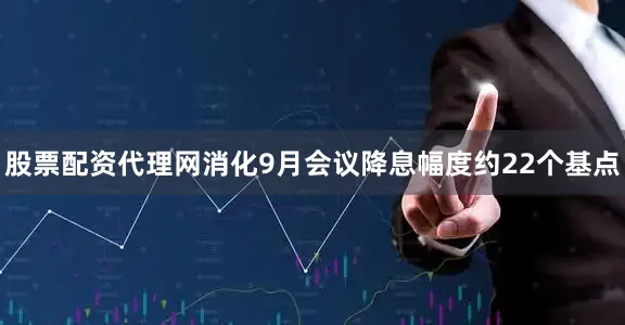 股票配资代理网消化9月会议降息幅度约22个基点