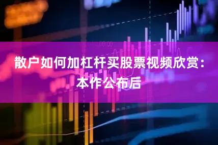 散户如何加杠杆买股票视频欣赏：本作公布后