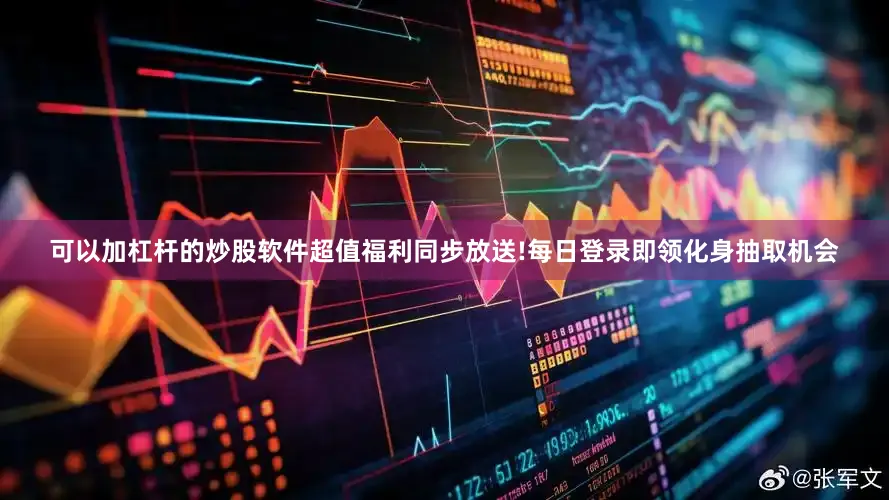 可以加杠杆的炒股软件超值福利同步放送!每日登录即领化身抽取机会