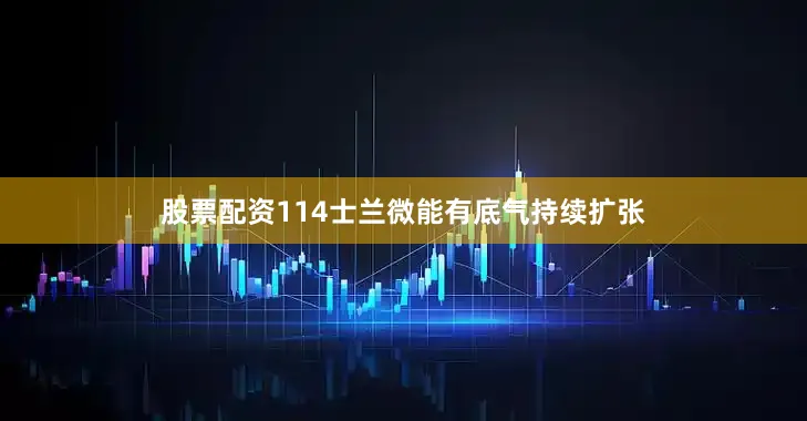 股票配资114士兰微能有底气持续扩张