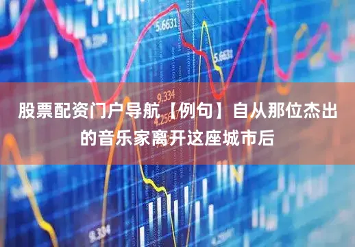 股票配资门户导航【例句】自从那位杰出的音乐家离开这座城市后