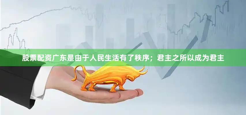 股票配资广东是由于人民生活有了秩序；君主之所以成为君主
