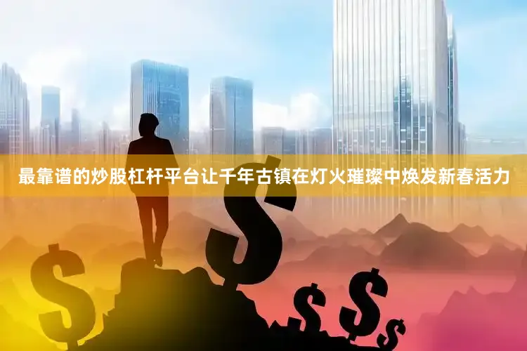 最靠谱的炒股杠杆平台让千年古镇在灯火璀璨中焕发新春活力