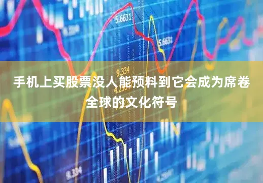 手机上买股票没人能预料到它会成为席卷全球的文化符号