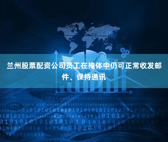兰州股票配资公司员工在掩体中仍可正常收发邮件、保持通讯